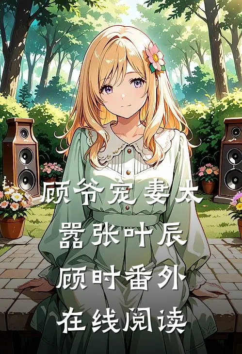顾爷宠妻太嚣张叶辰顾时 番外在线阅读