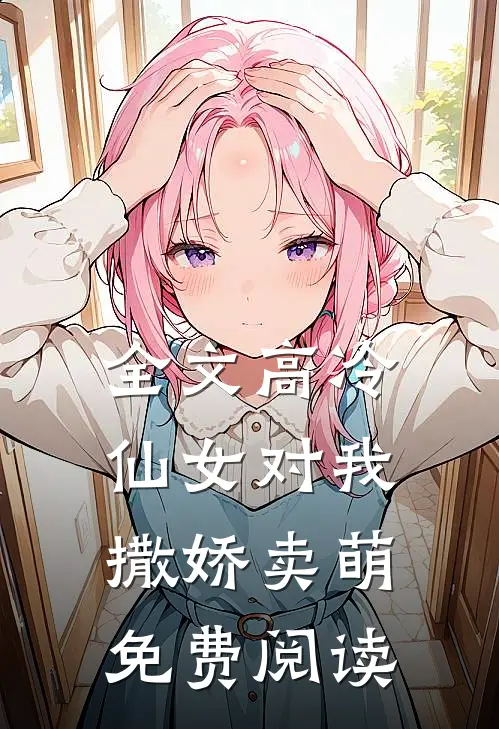 全文高冷仙女对我撒娇卖萌免费阅读