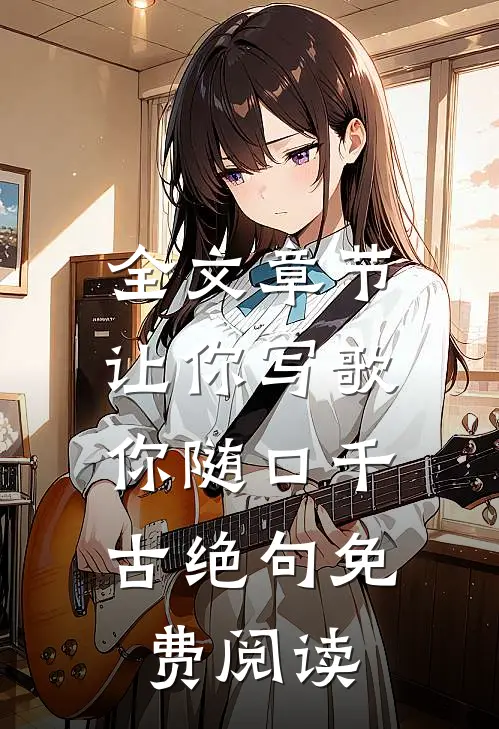 全文章节让你写歌,你随口千古绝句免费阅读