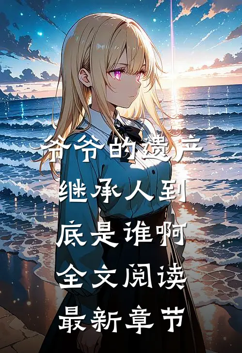 爷爷的遗产继承人到底是谁啊全文阅读最新章节