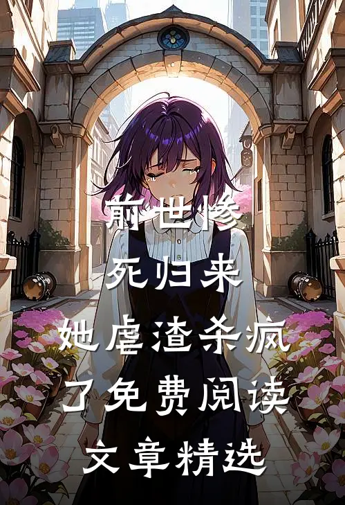 前世惨死归来,她虐渣杀疯了免费阅读文章精选