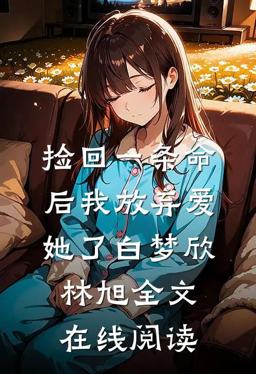 捡回一条命后我放弃爱她了白梦欣林旭全文在线阅读
