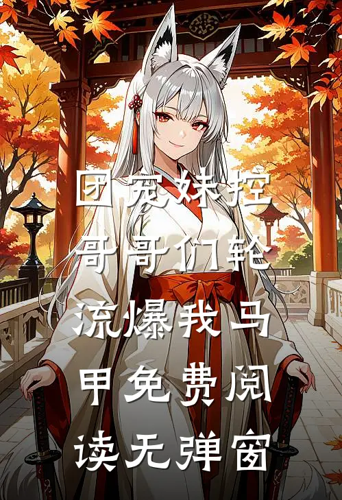 团宠妹控,哥哥们轮流爆我马甲免费阅读无弹窗