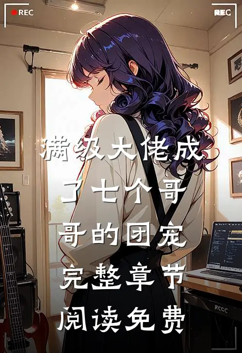 满级大佬成了七个哥哥的团宠完整章节阅读免费
