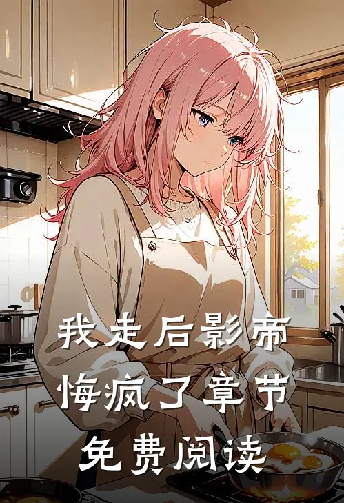 我走后影帝悔疯了章节免费阅读