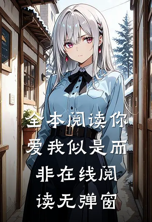 全本阅读你爱我似是而非在线阅读无弹窗