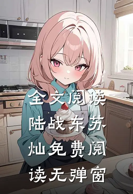 全文阅读陆战东苏灿免费阅读无弹窗