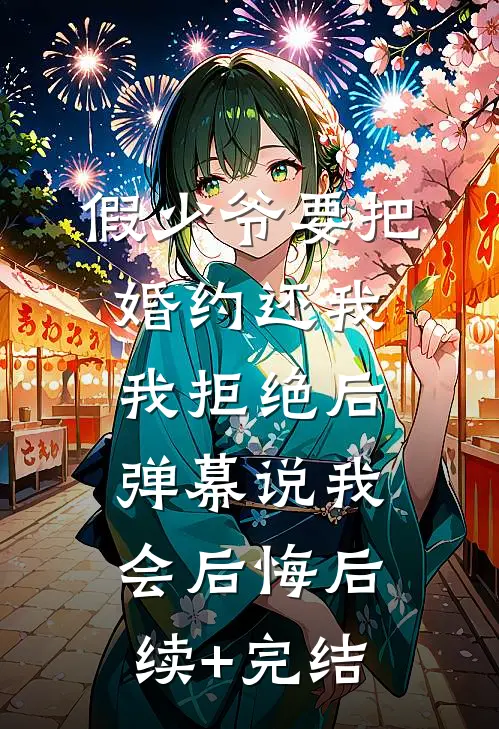 假少爷要把婚约还我，我拒绝后弹幕说我会后悔后续+完结