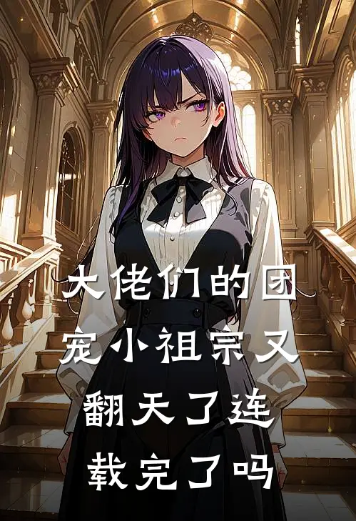 大佬们的团宠小祖宗又翻天了连载完了吗
