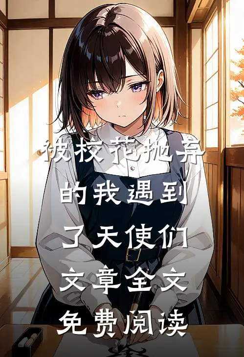 被校花抛弃的我遇到了天使们文章全文免费阅读