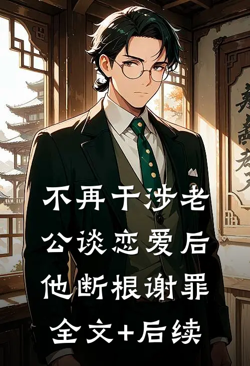 不再干涉老公谈恋爱后，他断根谢罪全文+后续