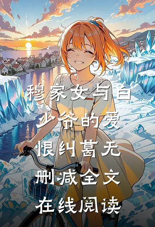 穆家女与白少爷的爱恨纠葛无删减全文在线阅读
