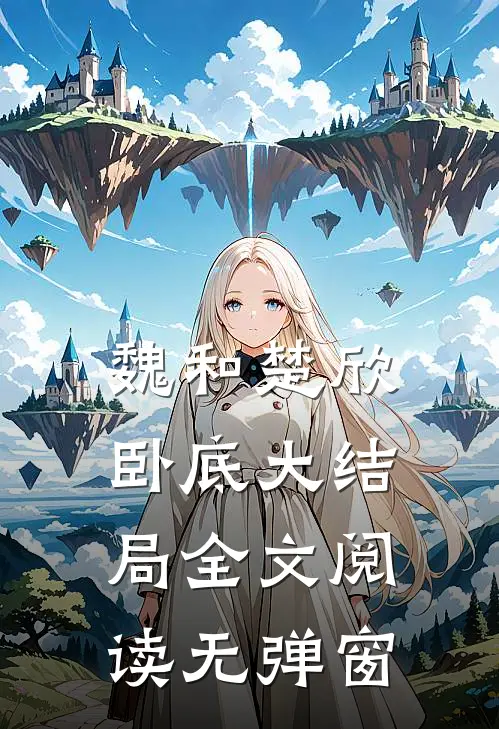 魏和楚欣卧底大结局全文阅读无弹窗