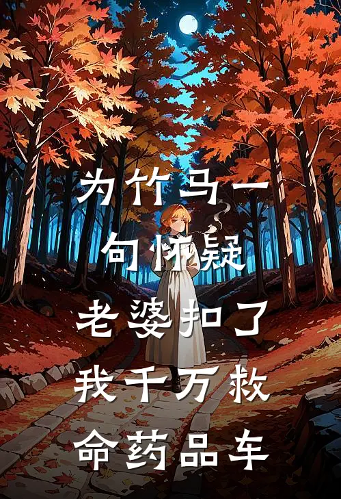为竹马一句怀疑，老婆扣了我千万救命药品车