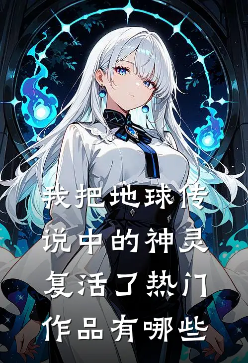 我把地球传说中的神灵复活了热门作品有哪些