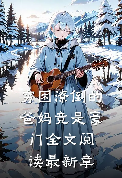 穷困潦倒的爸妈竟是豪门全文阅读最新章