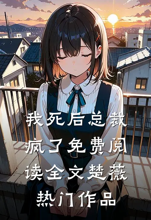 我死后总裁疯了免费阅读全文楚薇热门作品
