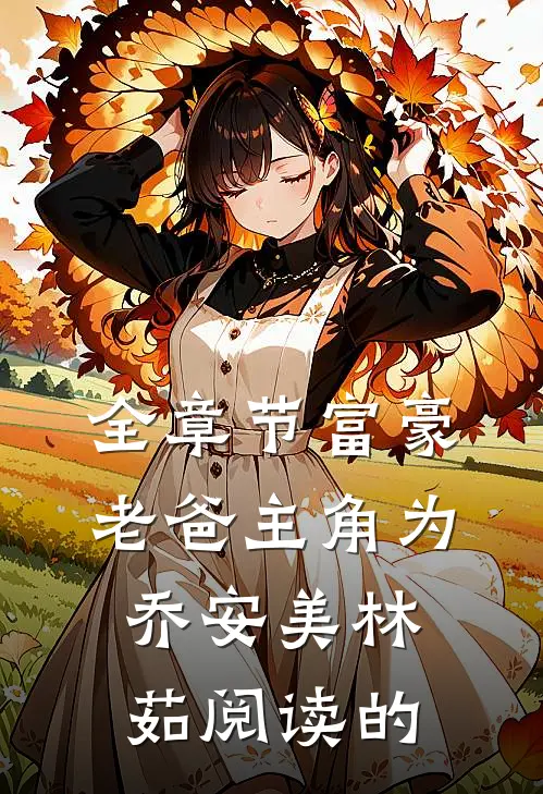 全章节富豪老爸主角为乔安美林茹阅读的