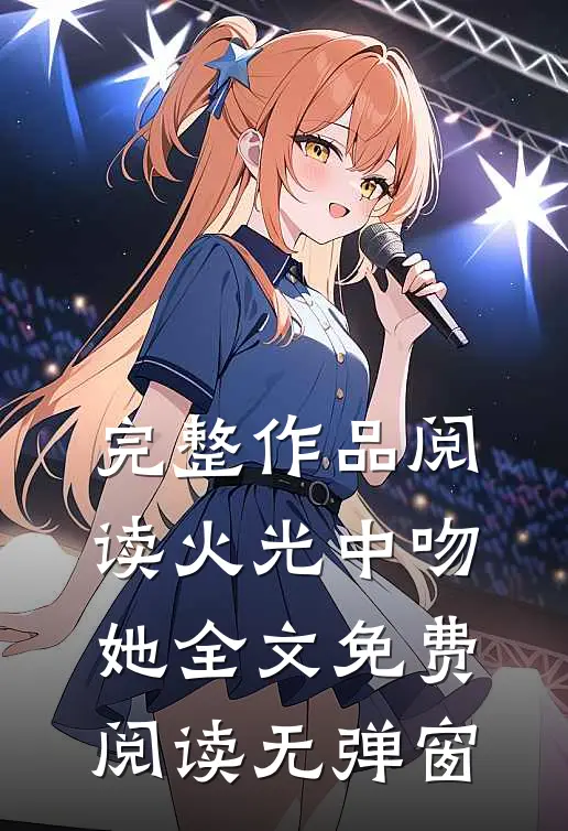 完整作品阅读火光中吻她全文免费阅读无弹窗