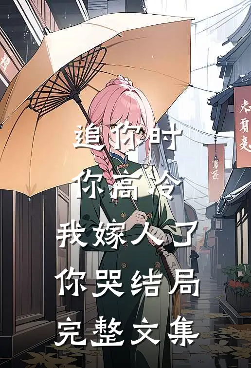 追你时你高冷,我嫁人了你哭结局完整文集