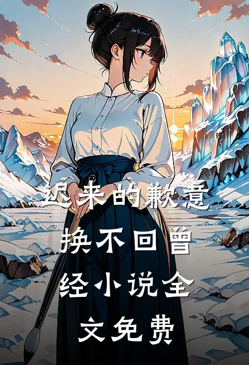 迟来的歉意，换不回曾经小说全文免费