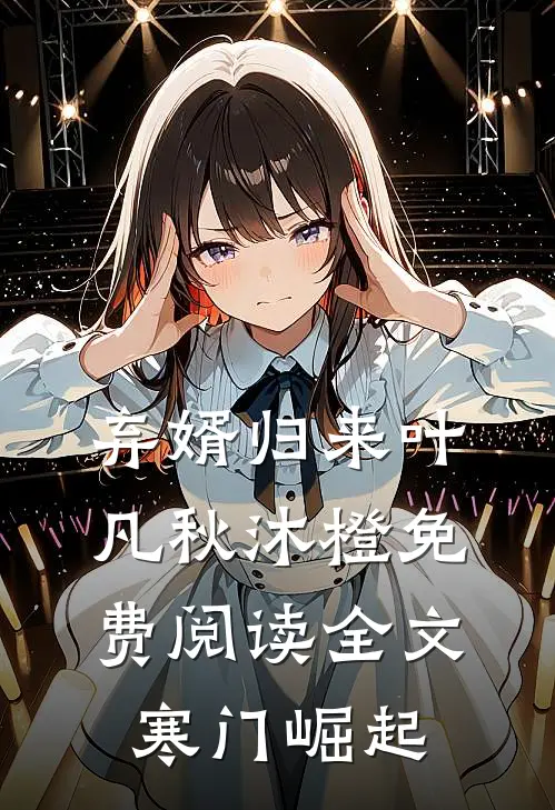 弃婿归来叶凡秋沐橙免费阅读全文寒门崛起