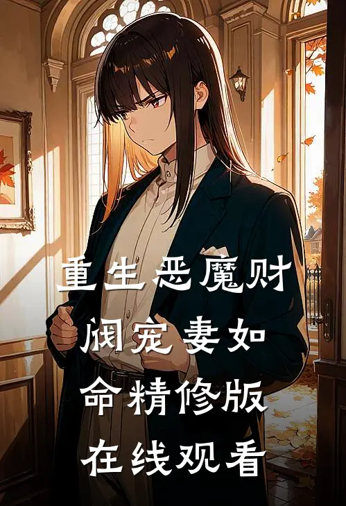 重生恶魔财阀宠妻如命精修版在线观看