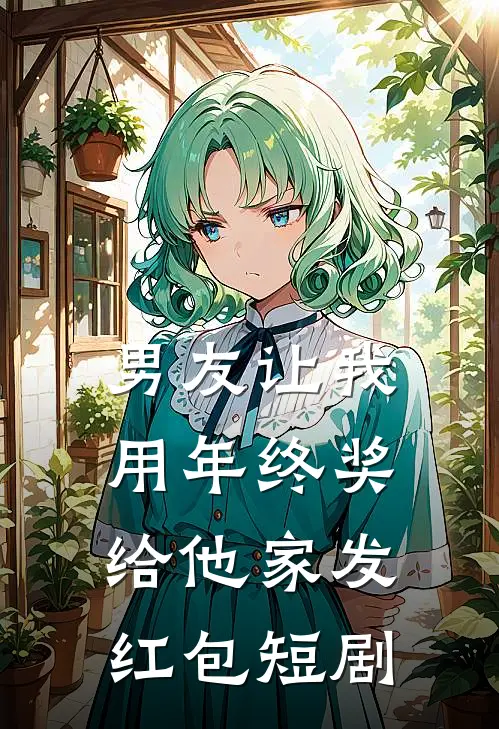 男友让我用年终奖给他家发红包短剧