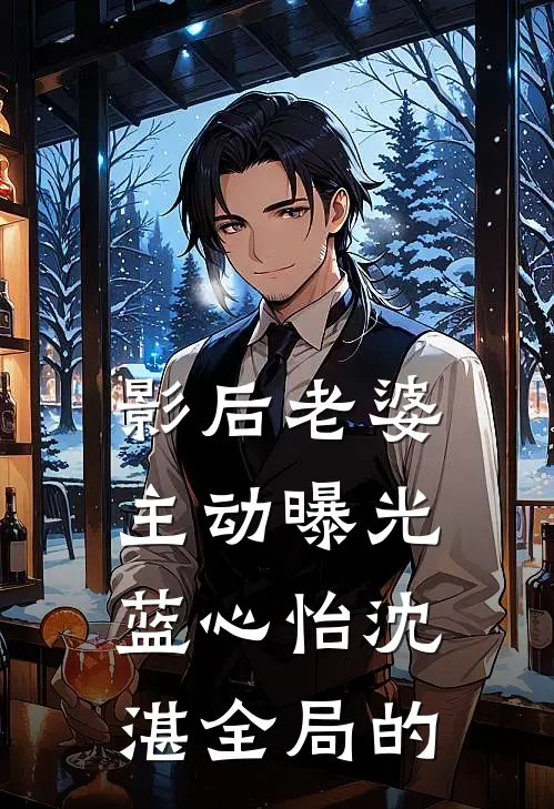 影后老婆主动曝光蓝心怡沈湛全局的