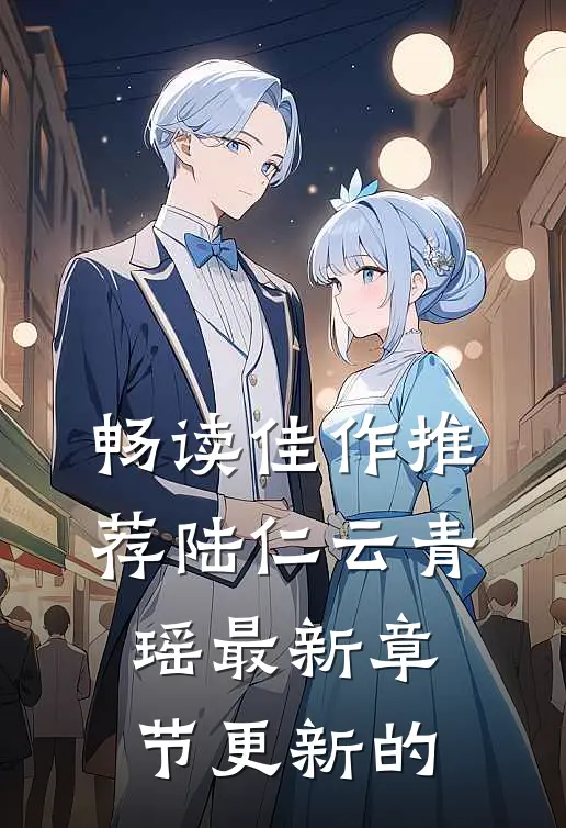 畅读佳作推荐陆仁云青瑶最新章节更新的