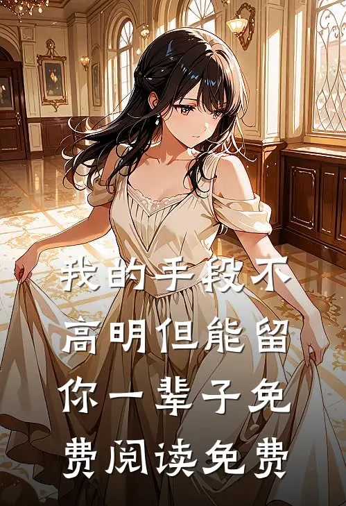 我的手段不高明但能留你一辈子免费阅读 免费