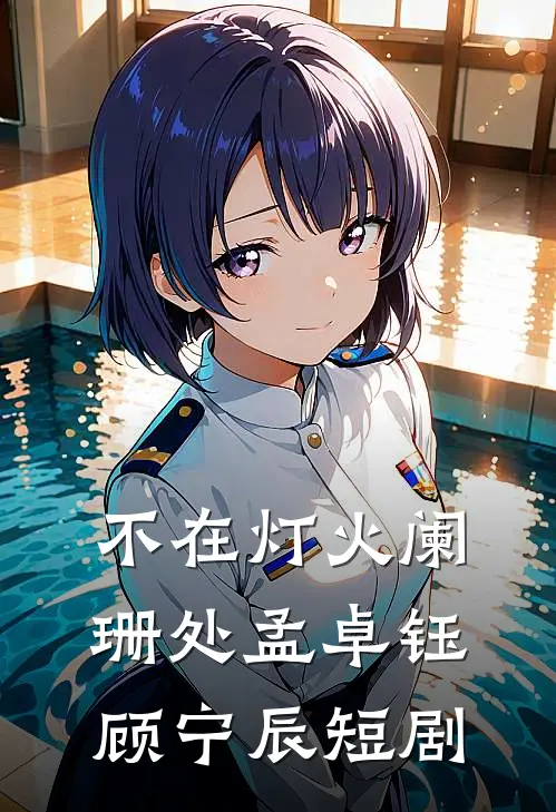 不在灯火阑珊处孟卓钰顾宁辰短剧