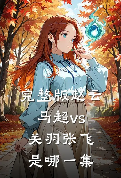 完整版赵云马超vs关羽张飞是哪一集