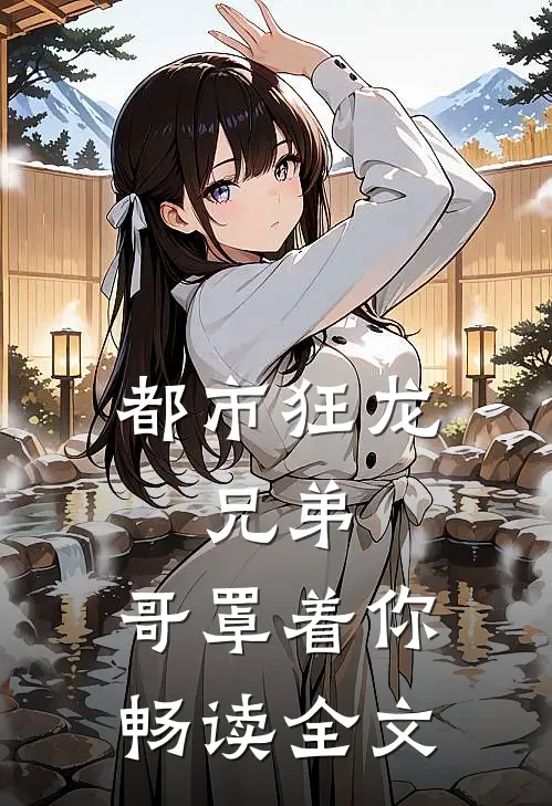 都市狂龙,兄弟,哥罩着你畅读全文