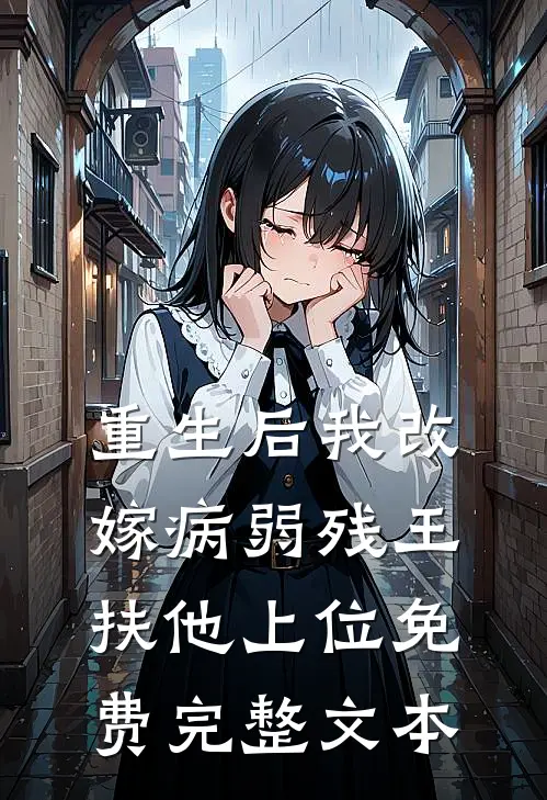 重生后我改嫁病弱残王扶他上位免费完整文本