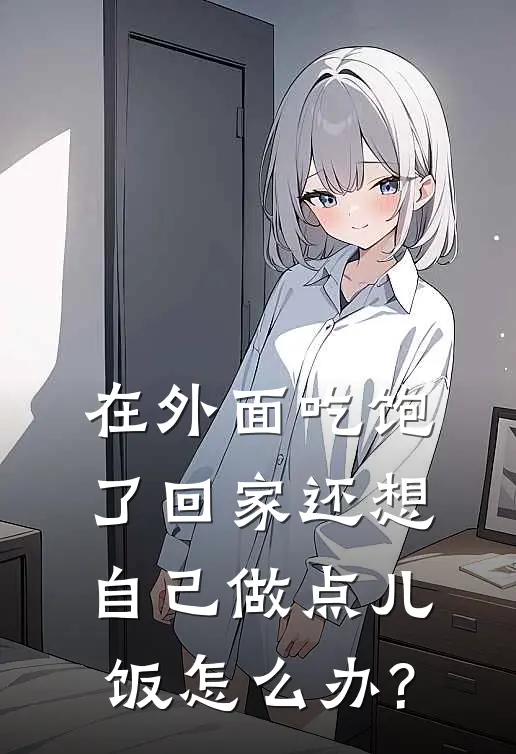 在外面吃饱了回家还想自己做点儿饭怎么办?