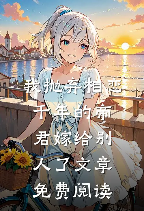 我抛弃相恋千年的帝君嫁给别人了文章免费阅读