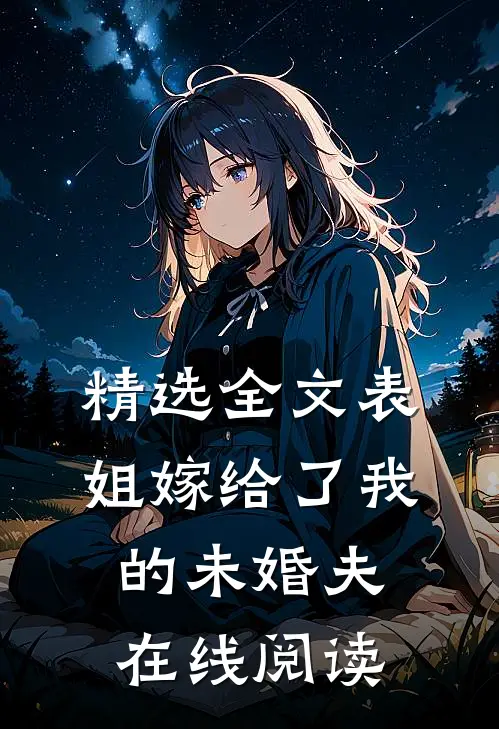 精选全文表姐嫁给了我的未婚夫在线阅读