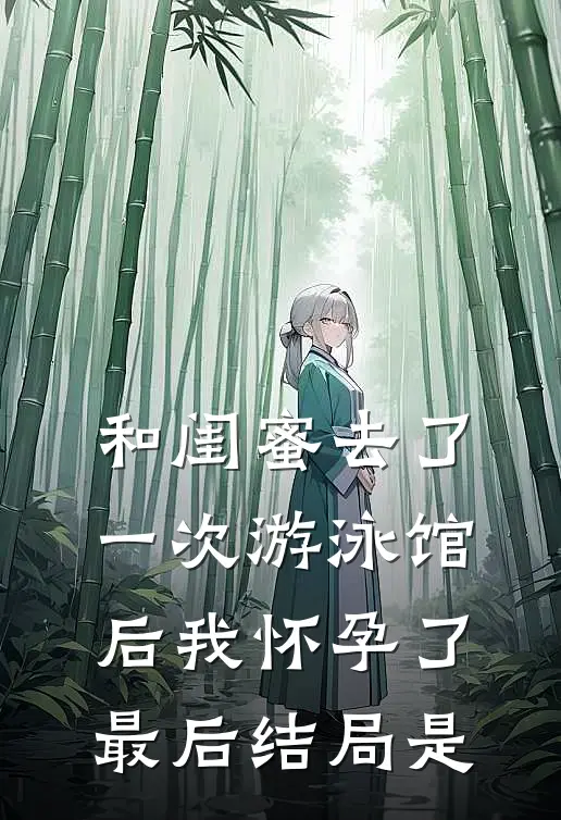 和闺蜜去了一次游泳馆后我怀孕了最后结局是