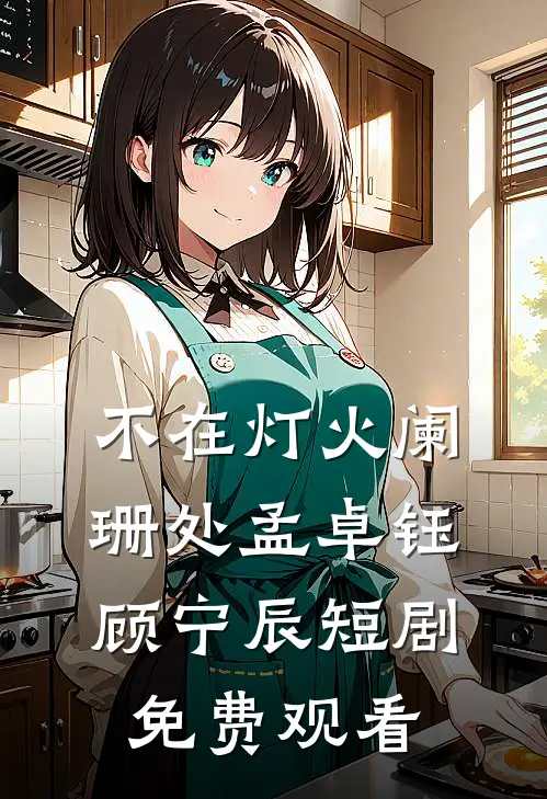 不在灯火阑珊处孟卓钰顾宁辰短剧免费观看