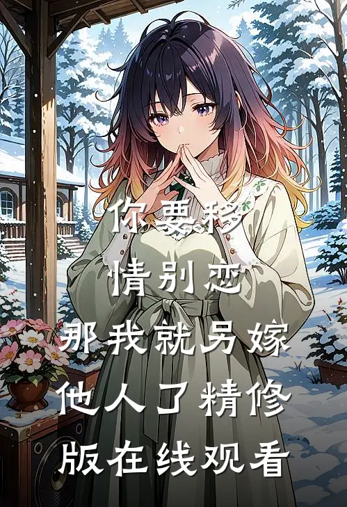 你要移情别恋,那我就另嫁他人了精修版在线观看