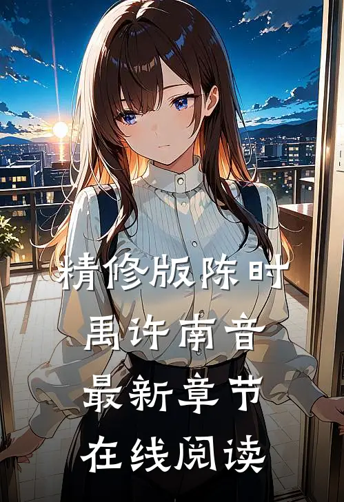 精修版陈时禹许南音最新章节在线阅读