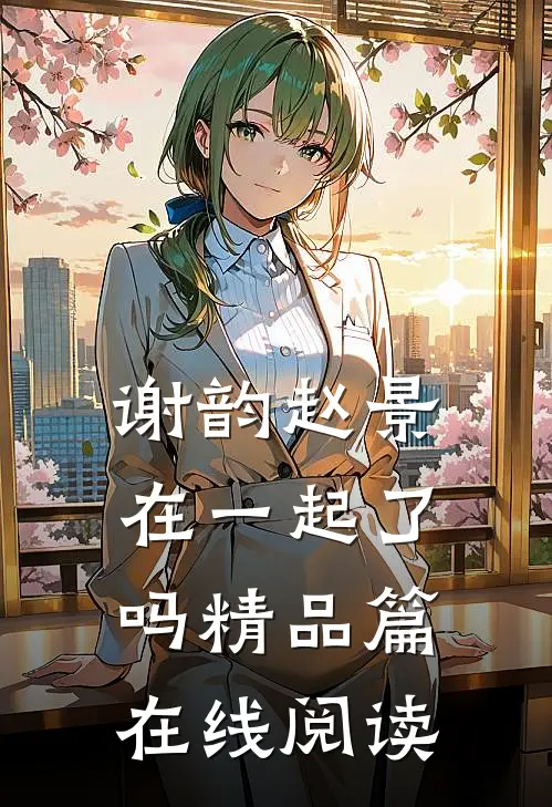 谢韵赵景在一起了吗精品篇在线阅读