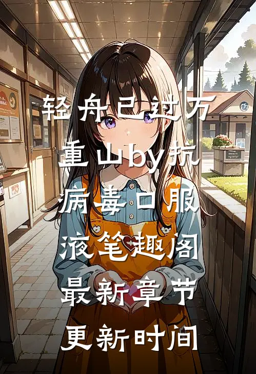 轻舟已过万重山by抗病毒口服液笔趣阁最新章节更新时间