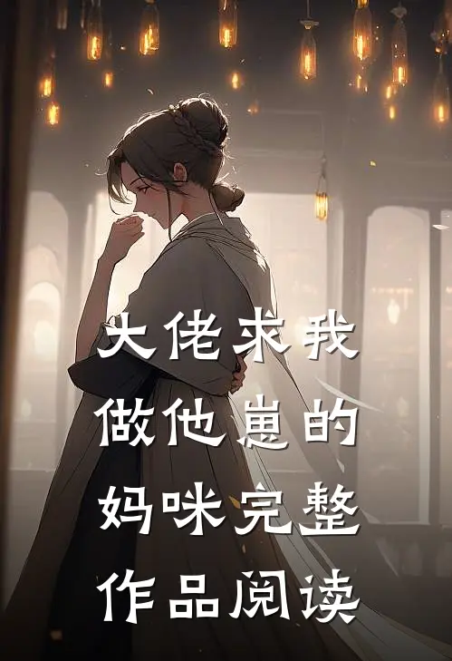大佬求我做他崽的妈咪完整作品阅读