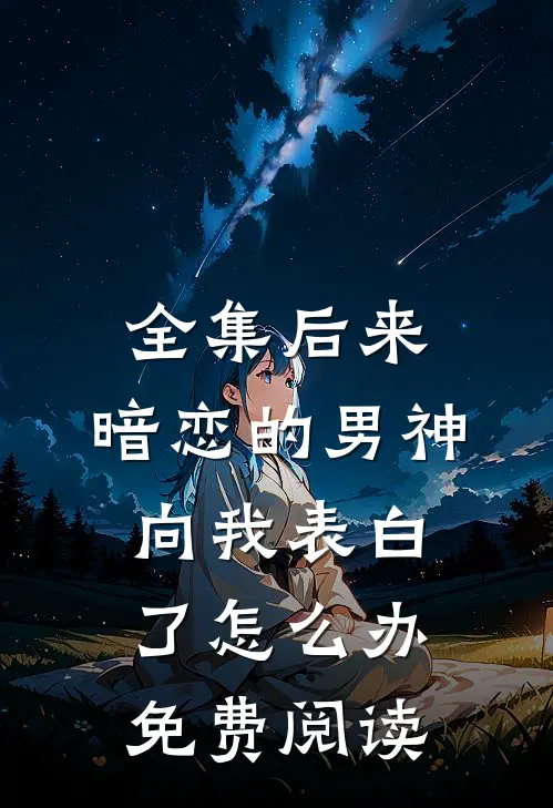 全集后来,暗恋的男神向我表白了怎么办免费阅读