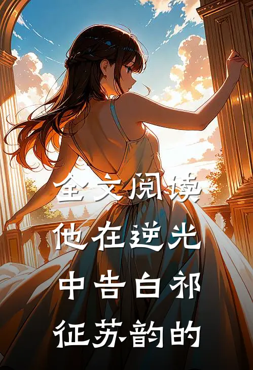 全文阅读他在逆光中告白祁征苏韵的