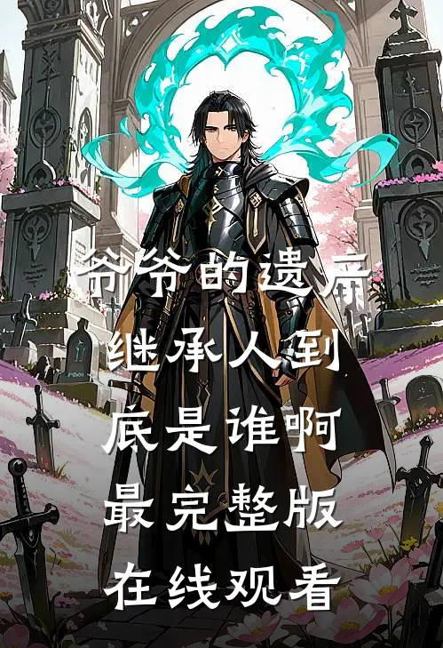 爷爷的遗产继承人到底是谁啊最完整版在线观看