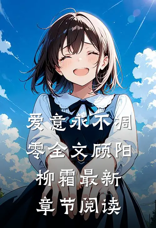 爱意永不凋零全文顾阳柳霜最新章节阅读