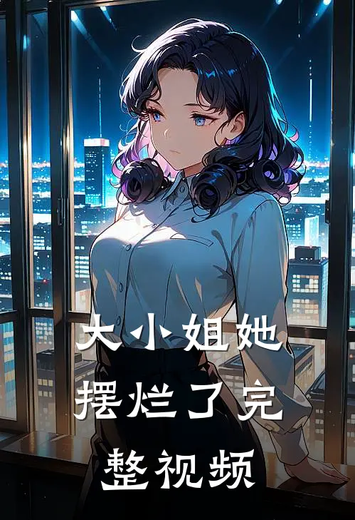 大小姐她摆烂了完整视频